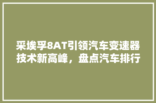 采埃孚8AT引领汽车变速器技术新高峰，盘点汽车排行榜中的佼佼者