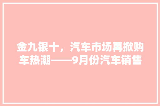 金九银十，汽车市场再掀购车热潮——9月份汽车销售排行榜
