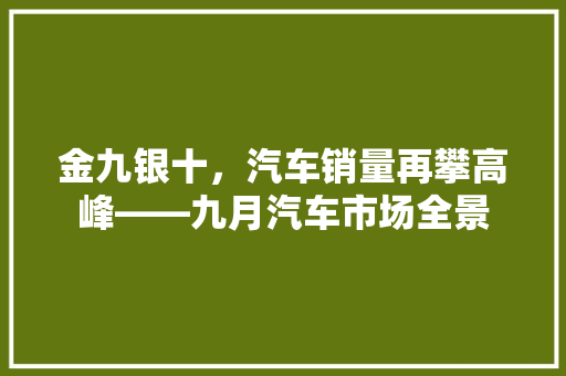 金九银十，汽车销量再攀高峰——九月汽车市场全景