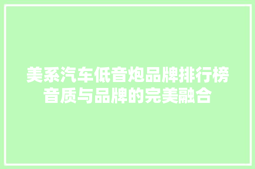 美系汽车低音炮品牌排行榜音质与品牌的完美融合
