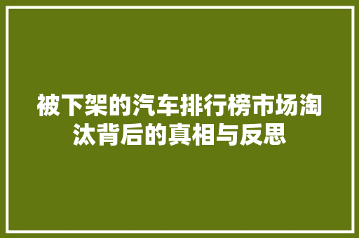 被下架的汽车排行榜市场淘汰背后的真相与反思