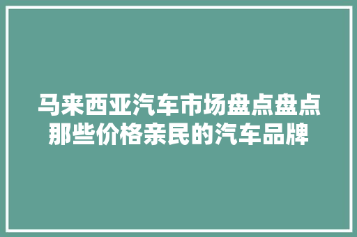 马来西亚汽车市场盘点盘点那些价格亲民的汽车品牌