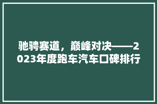 驰骋赛道，巅峰对决——2023年度跑车汽车口碑排行榜前十名