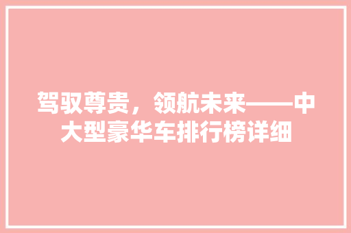 驾驭尊贵，领航未来——中大型豪华车排行榜详细