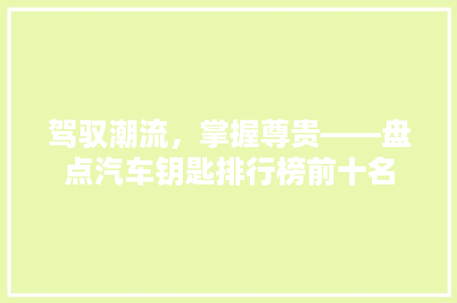 驾驭潮流，掌握尊贵——盘点汽车钥匙排行榜前十名