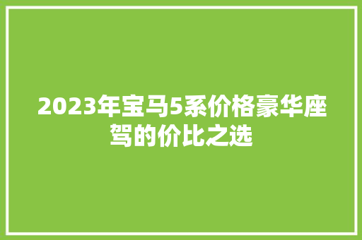 2023年宝马5系价格豪华座驾的价比之选
