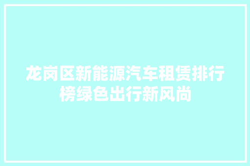 龙岗区新能源汽车租赁排行榜绿色出行新风尚