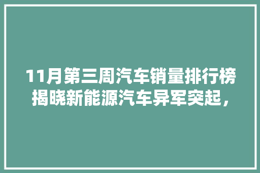 11月第三周汽车销量排行榜揭晓新能源汽车异军突起，传统车企面临挑战