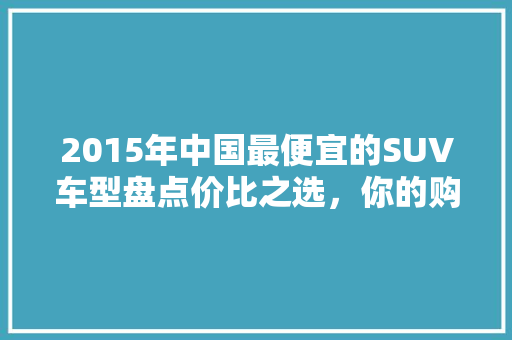 2015年中国最便宜的SUV车型盘点价比之选，你的购车指南