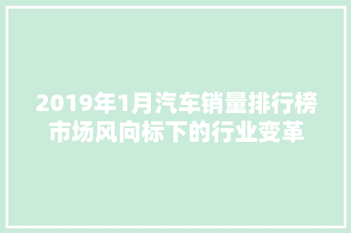 2019年1月汽车销量排行榜市场风向标下的行业变革