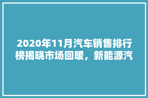 2020年11月汽车销售排行榜揭晓市场回暖，新能源汽车异军突起