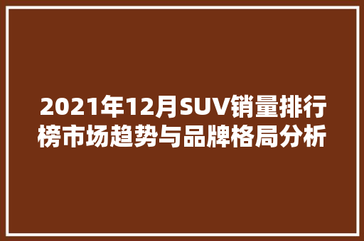 2021年12月SUV销量排行榜市场趋势与品牌格局分析