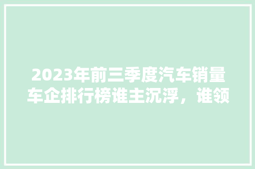 2023年前三季度汽车销量车企排行榜谁主沉浮，谁领风骚
