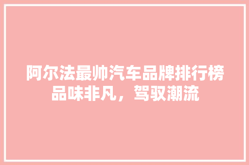阿尔法最帅汽车品牌排行榜品味非凡，驾驭潮流