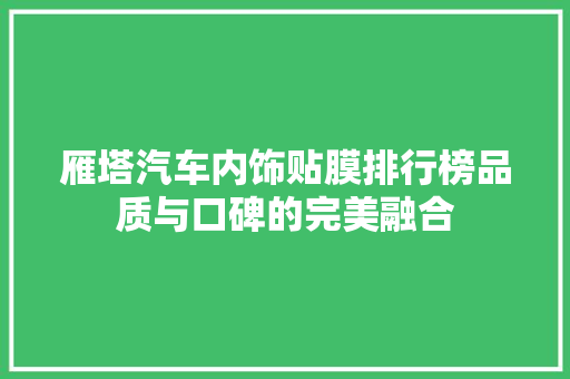 雁塔汽车内饰贴膜排行榜品质与口碑的完美融合