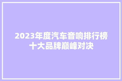 2023年度汽车音响排行榜十大品牌巅峰对决