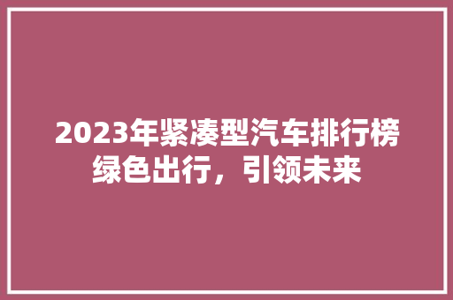 2023年紧凑型汽车排行榜绿色出行，引领未来