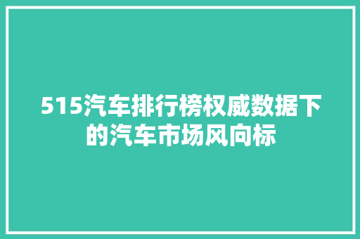 515汽车排行榜权威数据下的汽车市场风向标