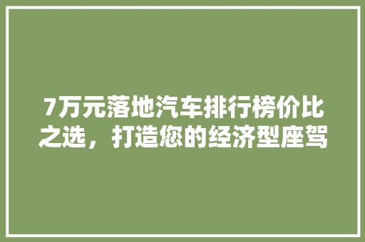 7万元落地汽车排行榜价比之选，打造您的经济型座驾
