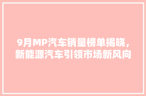 9月MP汽车销量榜单揭晓，新能源汽车引领市场新风向