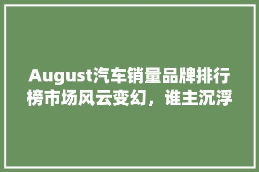 August汽车销量品牌排行榜市场风云变幻，谁主沉浮