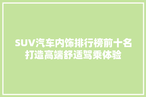SUV汽车内饰排行榜前十名打造高端舒适驾乘体验