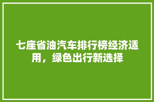 七座省油汽车排行榜经济适用，绿色出行新选择