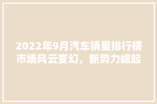 2022年9月汽车销量排行榜市场风云变幻，新势力崛起