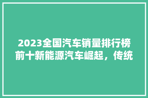 2023全国汽车销量排行榜前十新能源汽车崛起，传统车企转型升级