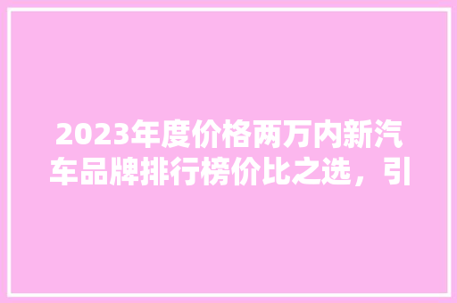 2023年度价格两万内新汽车品牌排行榜价比之选，引领市场新潮流