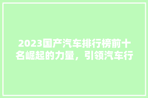 2023国产汽车排行榜前十名崛起的力量，引领汽车行业新潮流