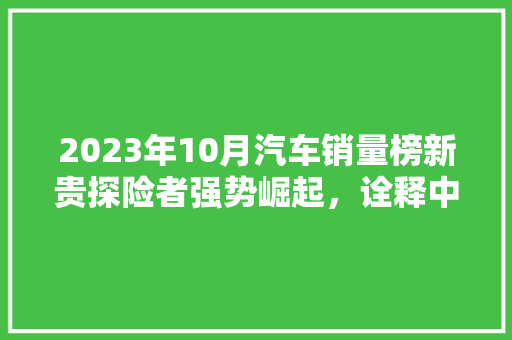 2023年10月汽车销量榜新贵探险者强势崛起，诠释中型SUV新风尚