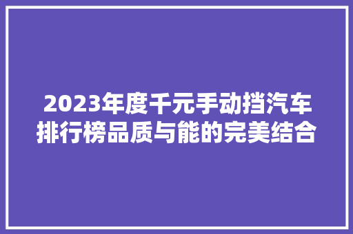 2023年度千元手动挡汽车排行榜品质与能的完美结合