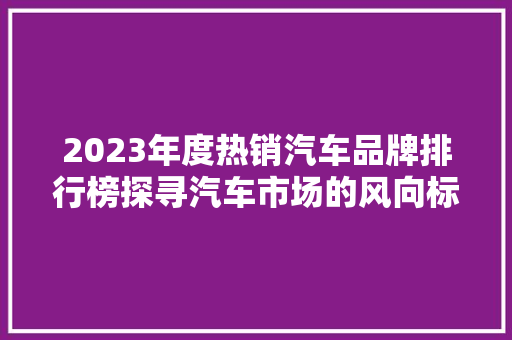 2023年度热销汽车品牌排行榜探寻汽车市场的风向标