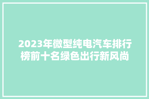 2023年微型纯电汽车排行榜前十名绿色出行新风尚