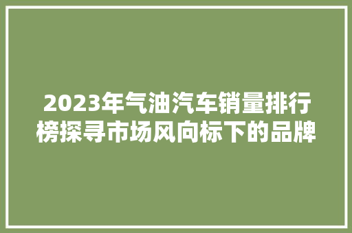 2023年气油汽车销量排行榜探寻市场风向标下的品牌新格局