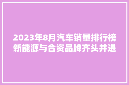 2023年8月汽车销量排行榜新能源与合资品牌齐头并进