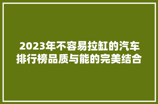 2023年不容易拉缸的汽车排行榜品质与能的完美结合