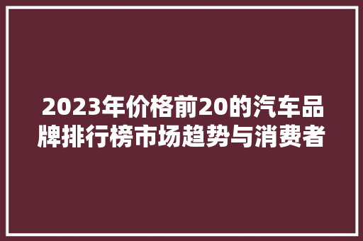 2023年价格前20的汽车品牌排行榜市场趋势与消费者偏好