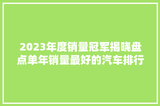 2023年度销量冠军揭晓盘点单年销量最好的汽车排行榜
