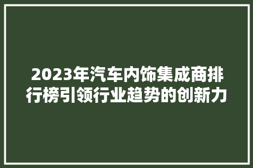 2023年汽车内饰集成商排行榜引领行业趋势的创新力量