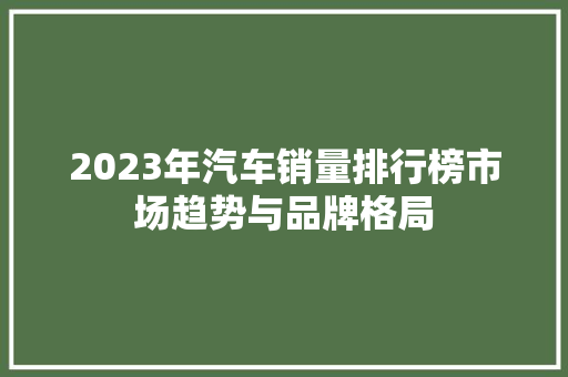 2023年汽车销量排行榜市场趋势与品牌格局