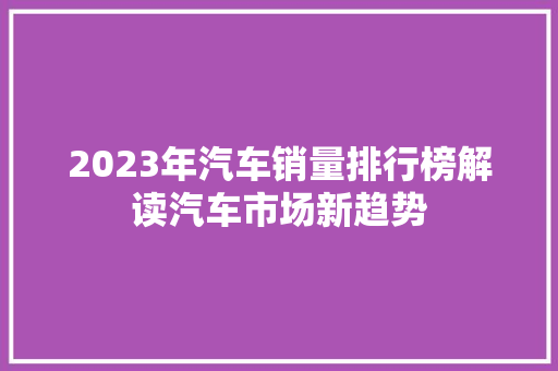 2023年汽车销量排行榜解读汽车市场新趋势