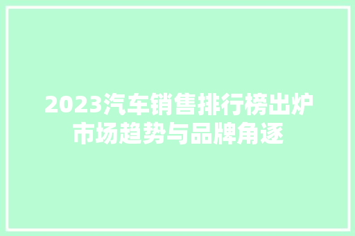 2023汽车销售排行榜出炉市场趋势与品牌角逐