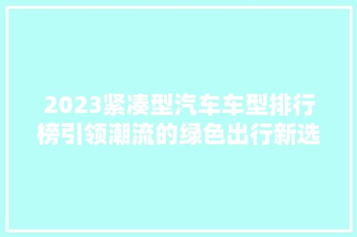 2023紧凑型汽车车型排行榜引领潮流的绿色出行新选择