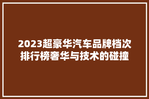 2023超豪华汽车品牌档次排行榜奢华与技术的碰撞