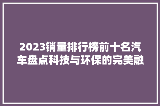 2023销量排行榜前十名汽车盘点科技与环保的完美融合