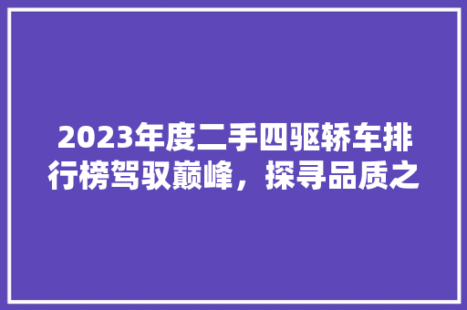2023年度二手四驱轿车排行榜驾驭巅峰，探寻品质之选