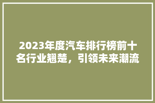 2023年度汽车排行榜前十名行业翘楚，引领未来潮流