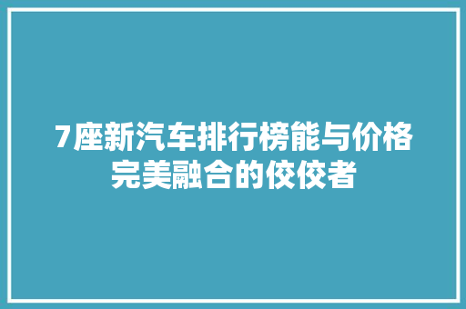 7座新汽车排行榜能与价格完美融合的佼佼者